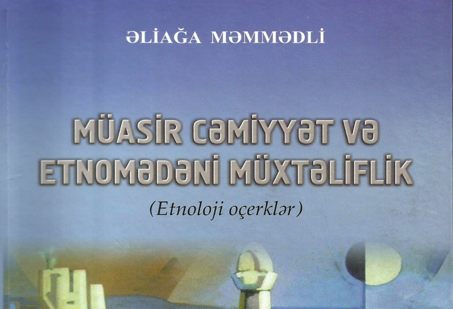 “Müasir cəmiyyət və etnomədəni müxtəliflik (Etnoloji oçerklər)” monoqrafiyası çapdan çıxıb