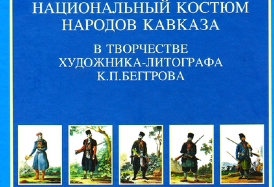 Издана книга «Национальный костюм народов Кавказа в творчестве художника-литографа К.П.Беггрова»
