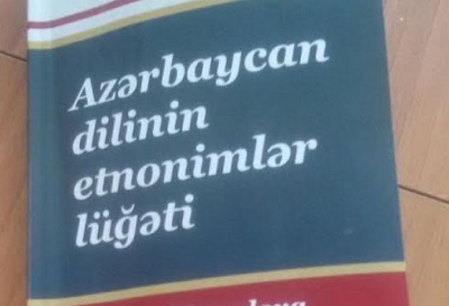 “Azərbaycan dilinin etnonimlər lüğəti” - 300-dək etnonim haqqında izahlı məlumat