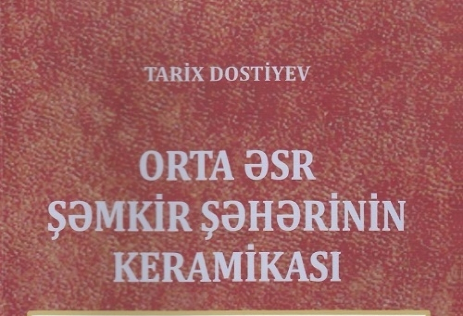 “Orta əsr Şəmkir şəhərinin keramikası” monoqrafiyası çap olunub