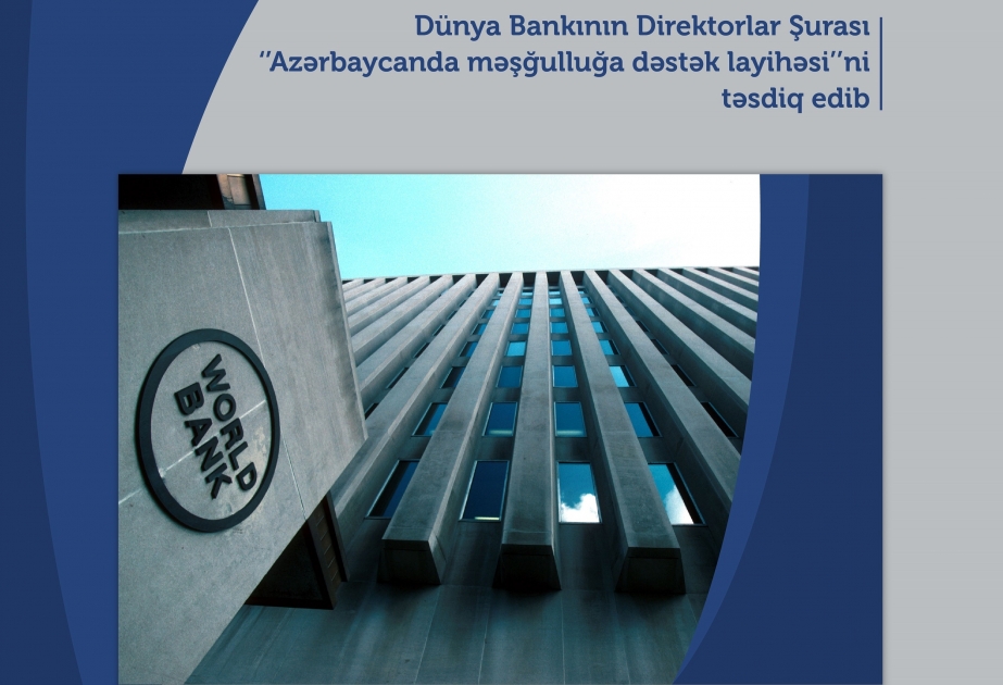 Dünya Bankının Direktorlar Şurası “Azərbaycanda məşğulluğa dəstək layihəsi”ni təsdiq edib