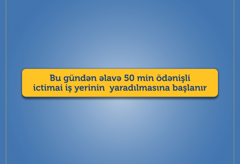 Bu gündən əlavə 50 min ödənişli ictimai iş yerinin yaradılmasına başlanılır