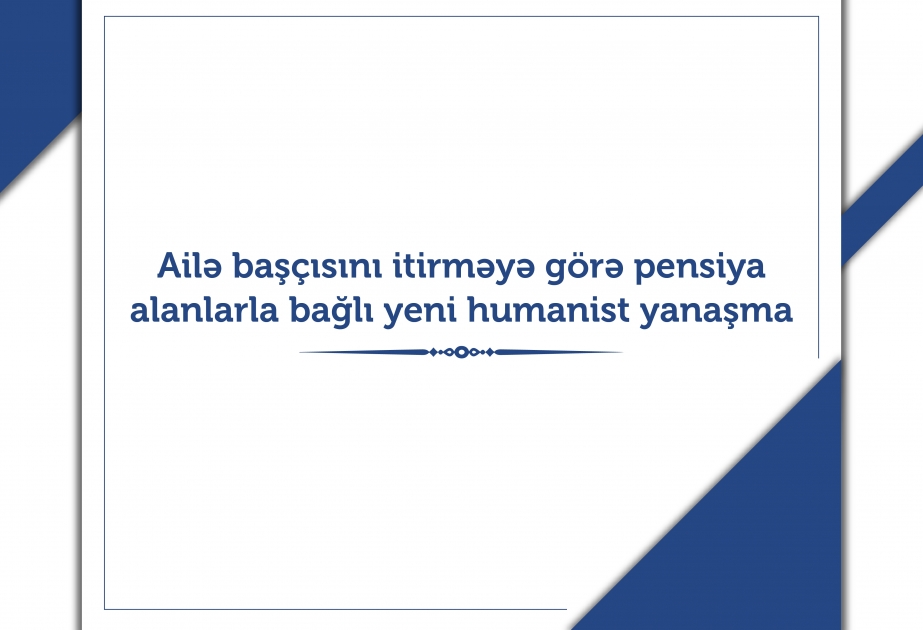 Ailə başçısını itirməyə görə pensiya alanlarla bağlı yeni humanist yanaşma