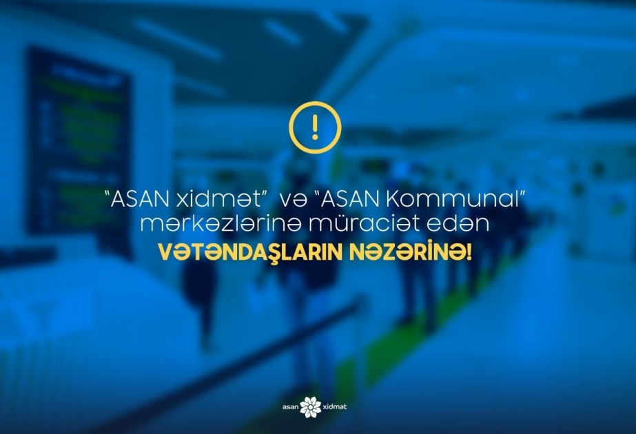 Karantin rejiminin sərtləşdirilməsi ilə bağlı “ASAN xidmət” və “ASAN Kommunal” mərkəzlərinin fəaliyyəti də məhdudlaşdırılacaq