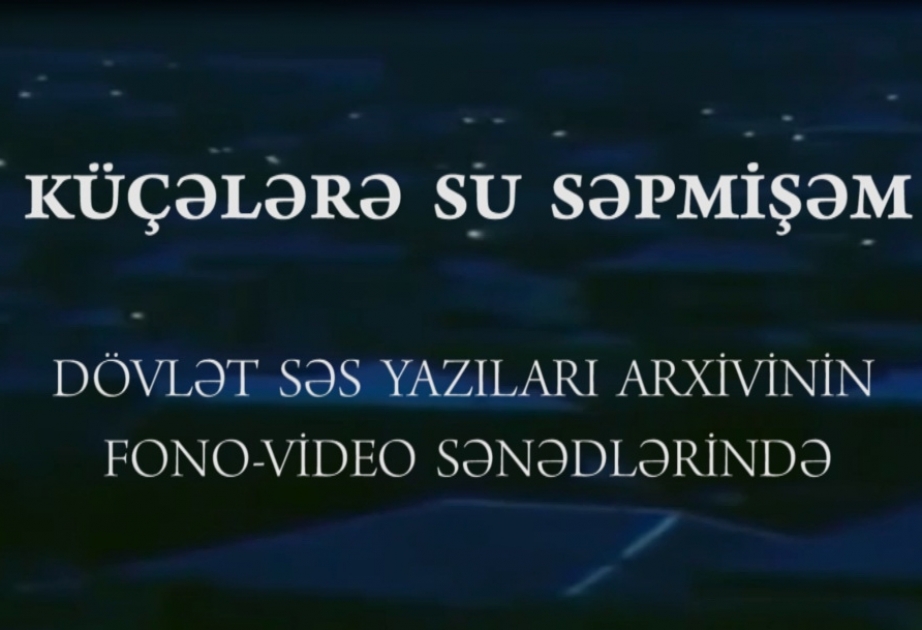 Dövlət Səs Yazıları Arxivi tərəfindən “Küçələrə su səpmişəm” adlı sənədli film hazırlanıb