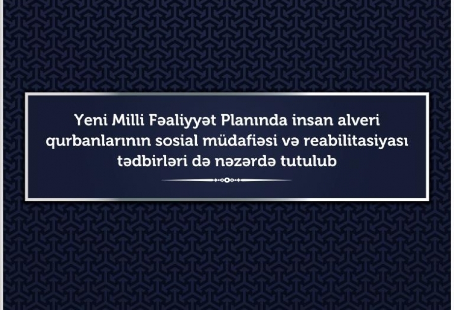 Yeni Milli Fəaliyyət Planında insan alveri qurbanlarının sosial müdafiəsi və reabilitasiyası tədbirləri də nəzərdə tutulub
