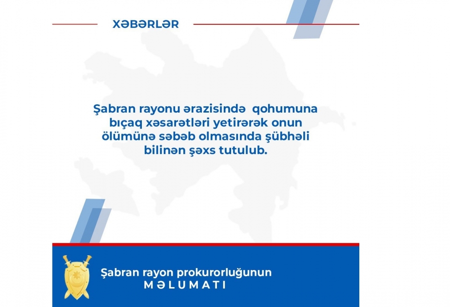 Şabran rayonunda qohumunu bıçaqlayaraq öldürməkdə şübhəli bilinən şəxs tutularaq istintaqa cəlb olunub