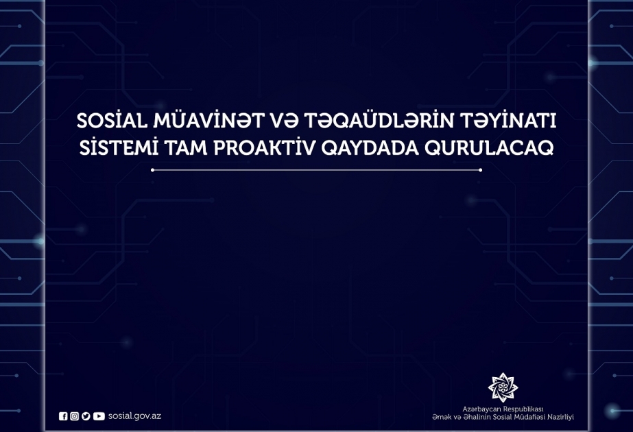 Sosial müavinət və təqaüdlərin təyinatı sistemi tam proaktiv qaydada qurulacaq