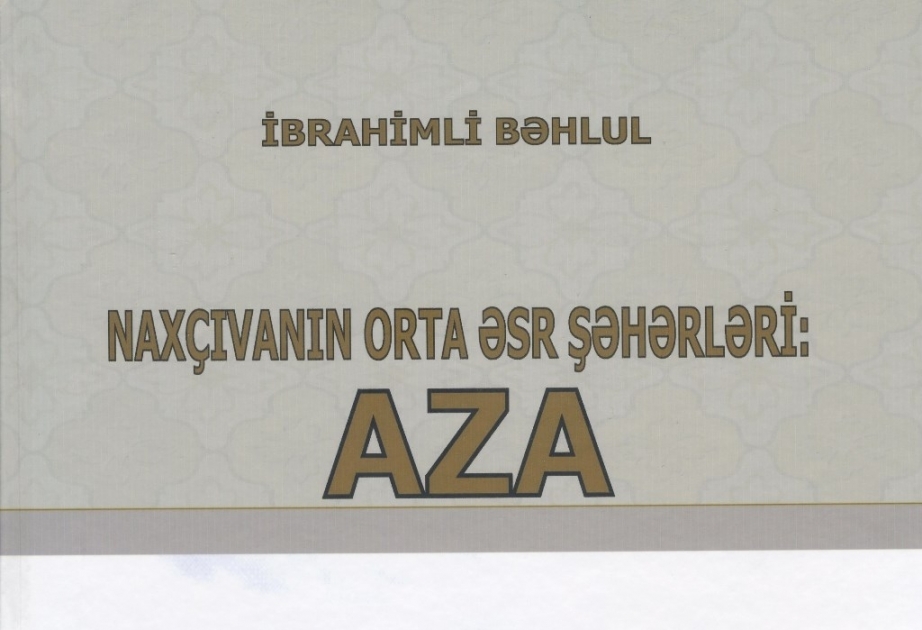 Naxçıvanın orta əsr Aza şəhərinin tarixinə və maddi mədəniyyətinə həsr edilmiş kitab nəşr olunub