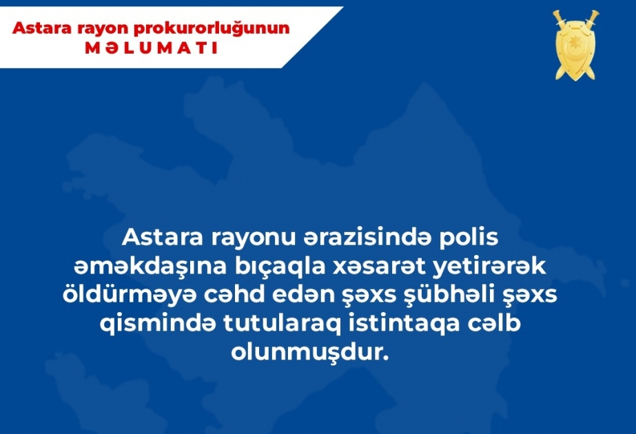 Astara rayonunda polis əməkdaşına bıçaqla xəsarət yetirməkdə şübhəli bilinən şəxs tutularaq istintaqa cəlb olunub