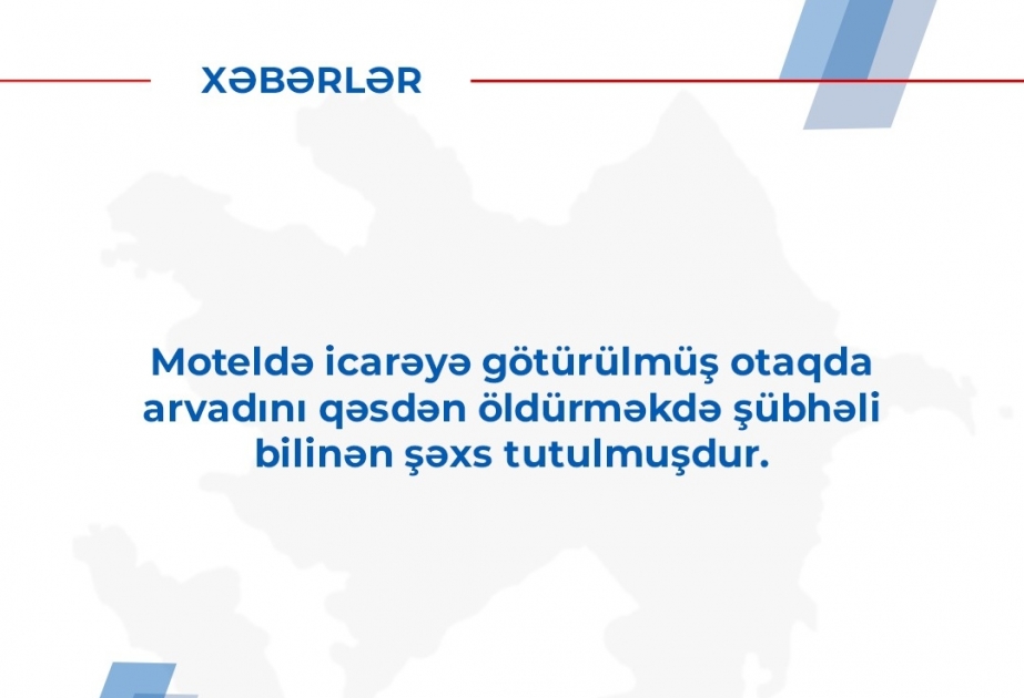 Moteldə icarəyə götürdüyü otaqda arvadını qəsdən öldürməkdə şübhəli bilinən şəxs tutulub