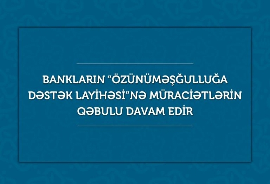 Bankların “Özünüməşğulluğa Dəstək Layihəsi”nə müraciətlərin qəbulu davam edir