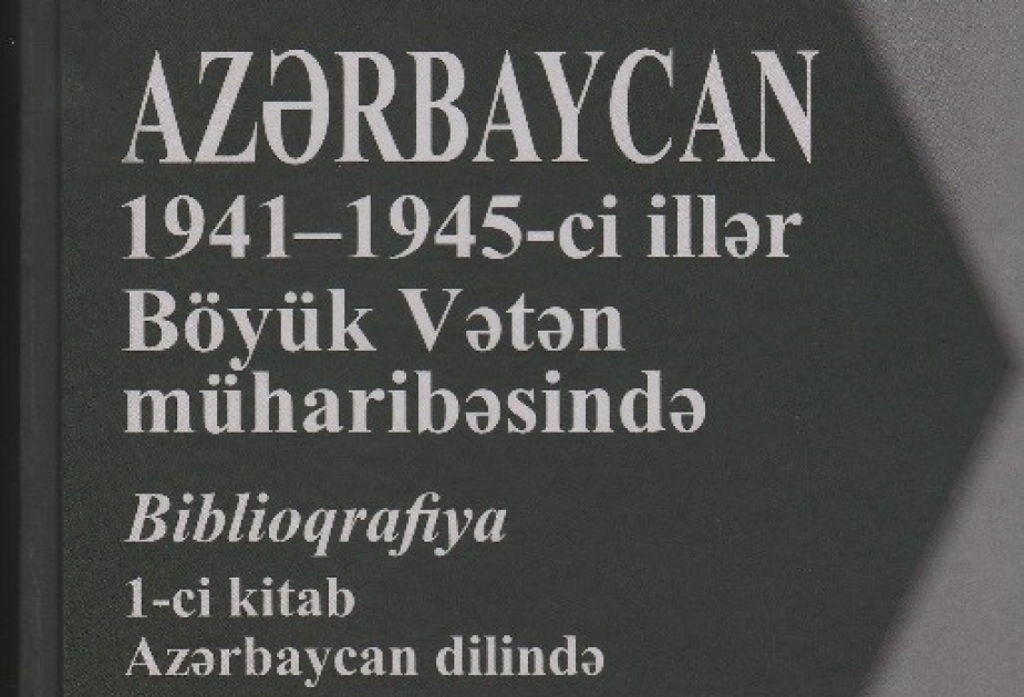 “Azərbaycan 1941-1945-ci illər Böyük Vətən müharibəsində” biblioqrafiyasının birinci kitabı işıq üzü görüb