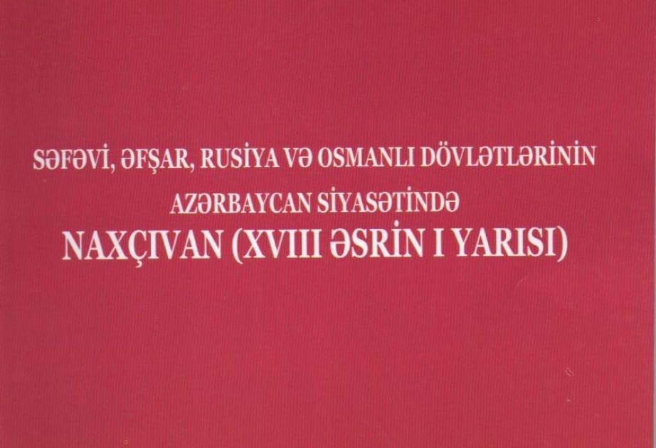 “Səfəvi, Əfşar, Rusiya və Osmanlı dövlətlərinin Azərbaycan siyasətində Naxçıvan” monoqrafiyası işıq üzü görüb