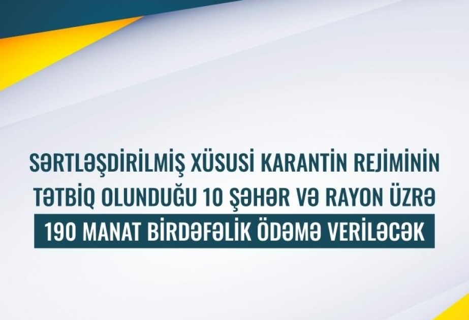 Sərtləşdirilmiş xüsusi karantin rejiminin tətbiq olunduğu 10 şəhər və rayon üzrə 190 manat birdəfəlik ödəmə veriləcək