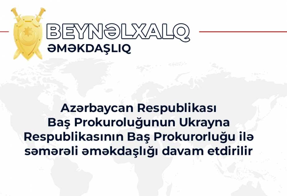 Azərbaycan Baş Prokurorluğunun Ukrayna Baş Prokurorluğu ilə səmərəli əməkdaşlığı davam etdirilir