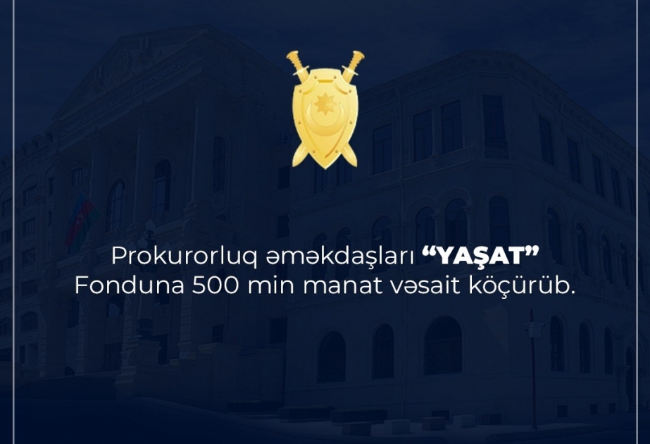 Prokurorluq əməkdaşları “YAŞAT” Fonduna 500 min manat məbləğində vəsait köçürüblər