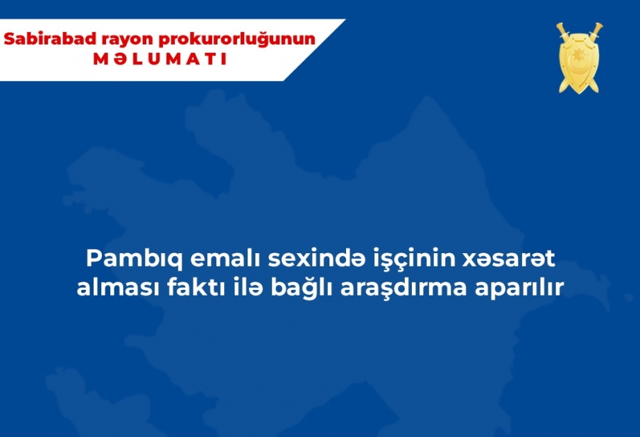 Pambıq emalı sexində işçinin xəsarət alması faktı ilə bağlı araşdırma aparılır