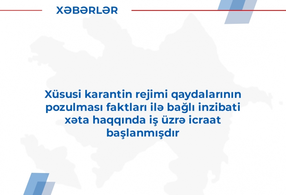 Xüsusi karantin rejimi qaydalarının pozulması faktları ilə bağlı inzibati xəta haqqında iş üzrə icraat başlanıb
