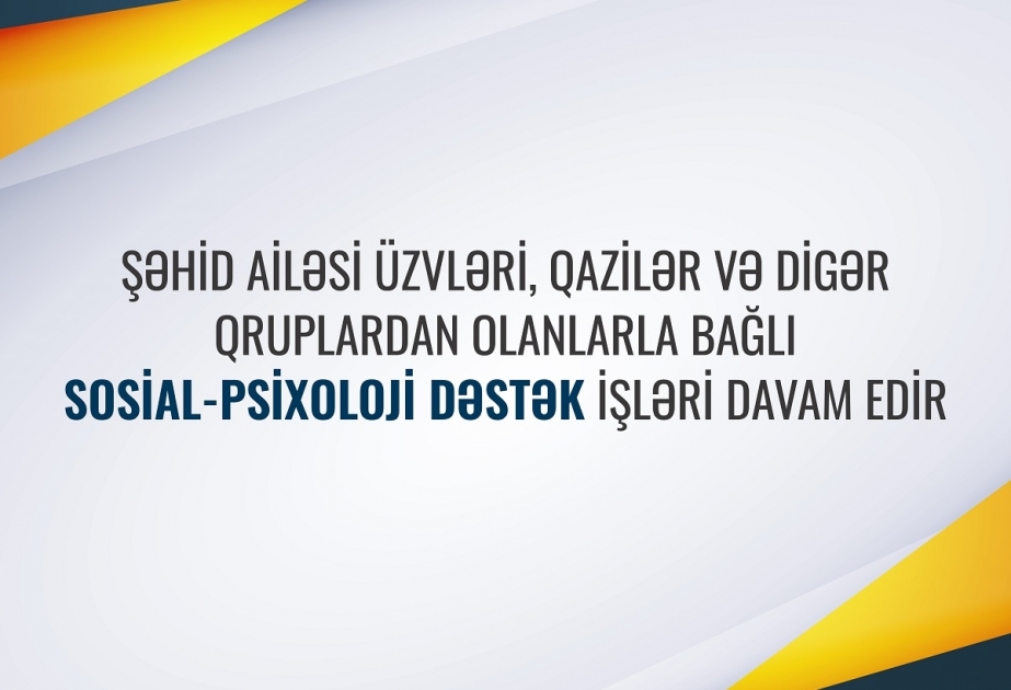 Şəhid ailəsi üzvləri, qazilər və digər qruplardan olanlarla bağlı sosial-psixoloji dəstək işləri davam edir
