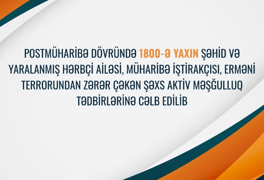 Postmüharibə dövründə 1800-ə yaxın şəhid və yaralanmış hərbçi ailəsi, müharibə iştirakçısı, erməni terrorundan zərər çəkən şəxs fəal məşğulluq tədbirlərinə cəlb edilib