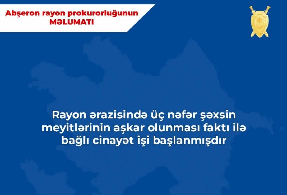 Abşeron rayonunda üç nəfərin yaşadıqları evdə cəsədlərinin aşkarlanması faktı ilə bağlı cinayət işi başlanıb