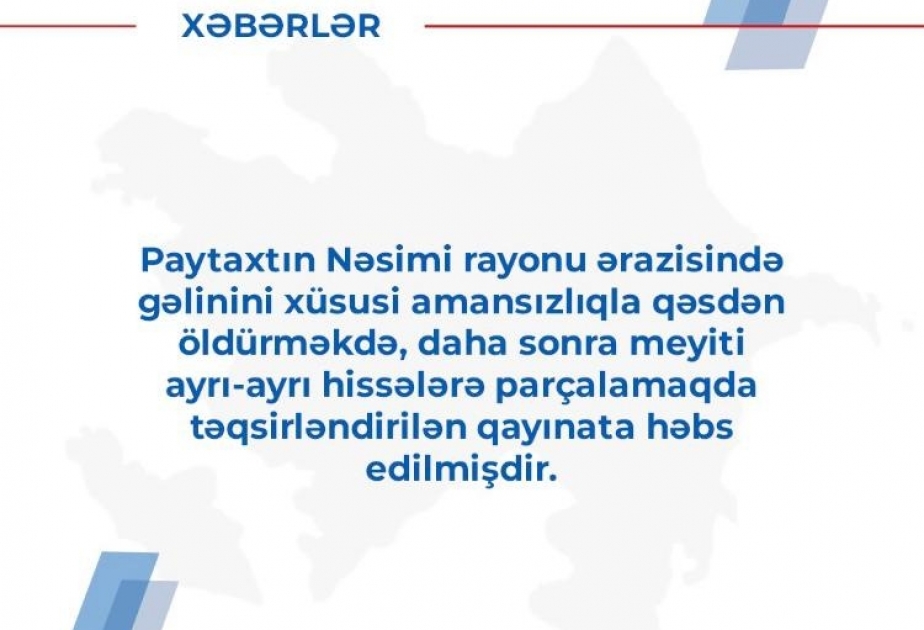 Nəsimi rayonunda gəlinini xüsusi amansızlıqla qəsdən öldürməkdə və meyitini hissələrə parçalamaqda təqsirləndirilən şəxs həbs edilib
