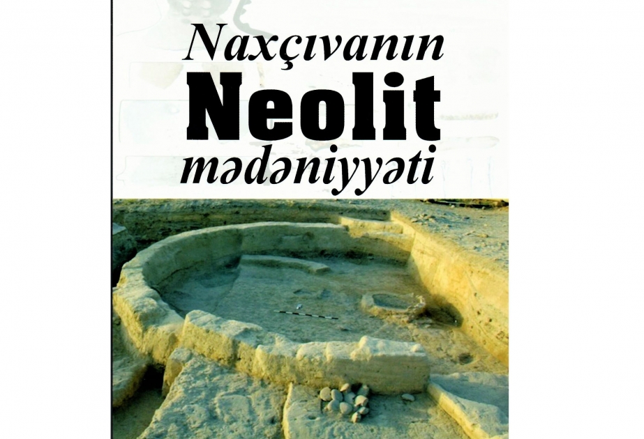 “Naxçıvanın Neolit mədəniyyəti” adlı monoqrafiya nəşr olunub