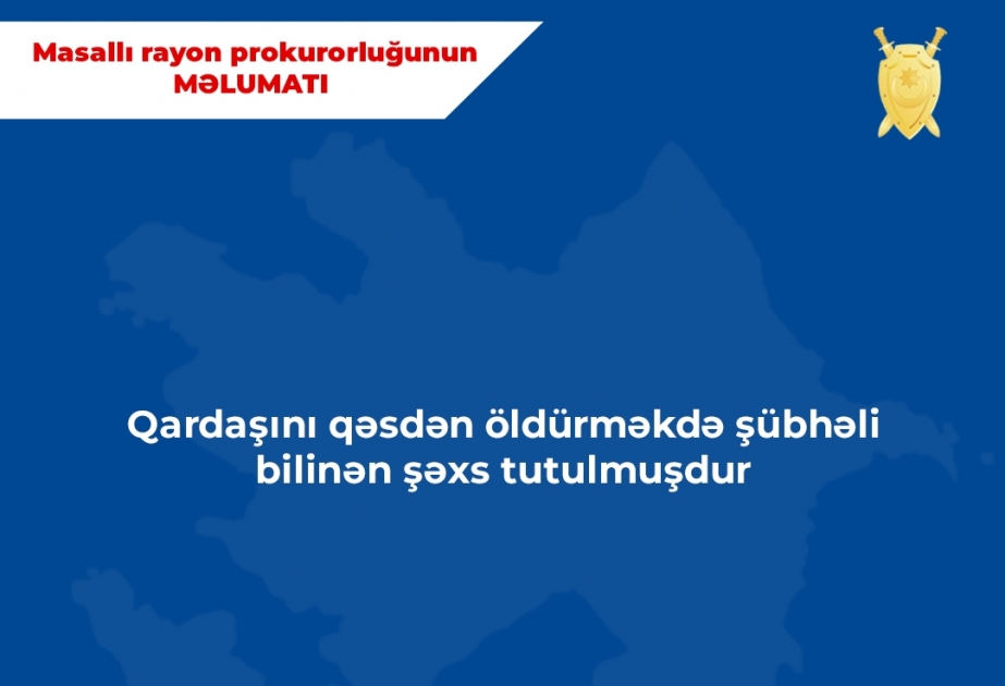 Masallı rayonunda qardaşını qəsdən öldürməkdə şübhəli bilinən şəxs tutulub