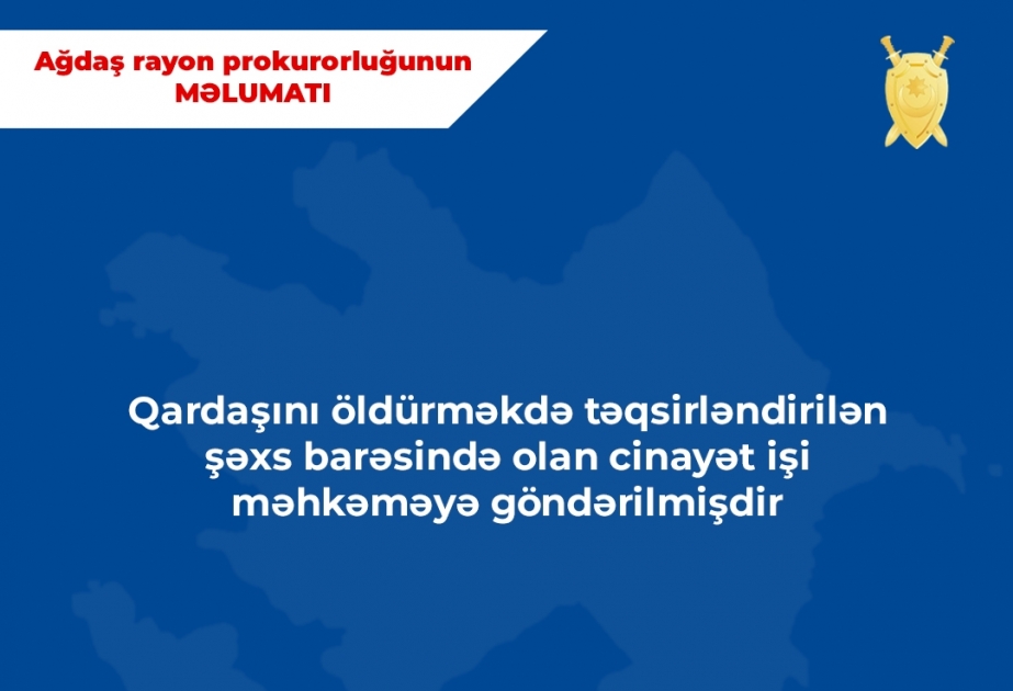 Ağdaş rayonunda qardaşını öldürməkdə şübhəli bilinən şəxslə bağlı cinayət işi məhkəməyə göndərilib