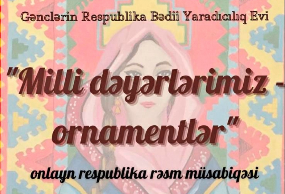 “Milli dəyərlərimiz - ornamentlər” onlayn respublika rəsm müsabiqəsi keçirilir