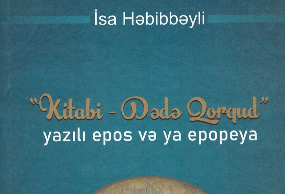 Akademik İsa Həbibbəylinin “Kitabi-Dədə Qorqud: yazılı epos və ya epopeya” monoqrafiyası çap olunub