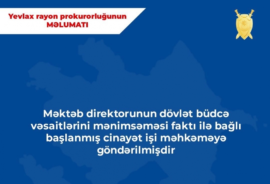 Yevlaxda məktəb direktorunun dövlət büdcə vəsaitlərini mənimsəməsi faktı ilə bağlı cinayət işi məhkəməyə göndərilib