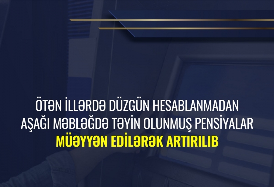 Ötən illərdə düzgün hesablanmadan aşağı məbləğdə təyin olunmuş pensiyalar müəyyən edilərək artırılıb