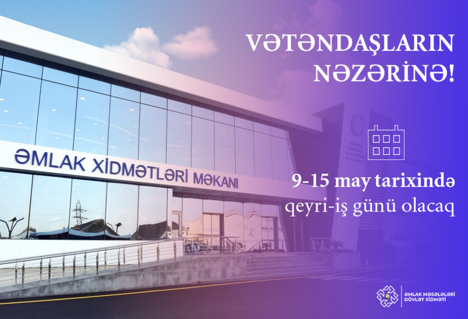 Mayın 9-dan 15-dək Əmlak Xidmətləri Məkanında qeyri-iş günü olacaq