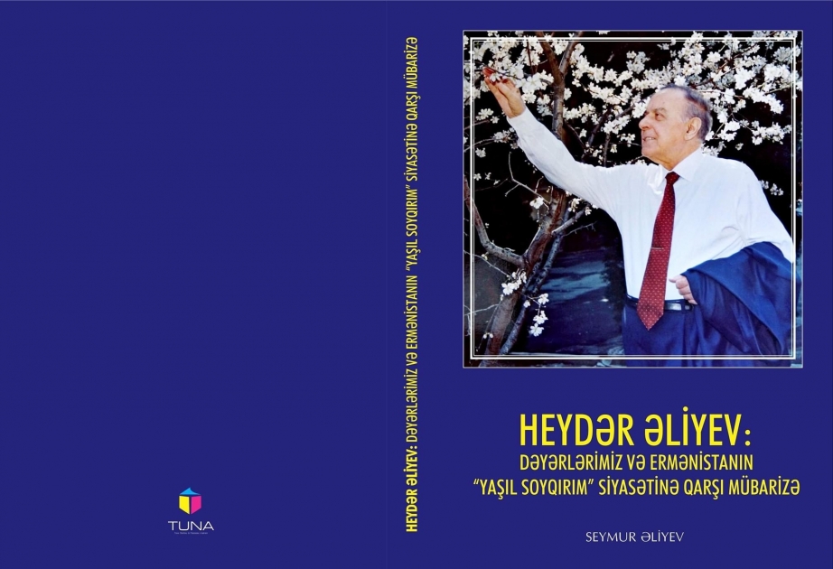 “Heydər Əliyev: Dəyərlərimiz və Ermənistanın “yaşıl soyqırımı” siyasətinə qarşı mübarizə” kitabı işıq üzü görüb