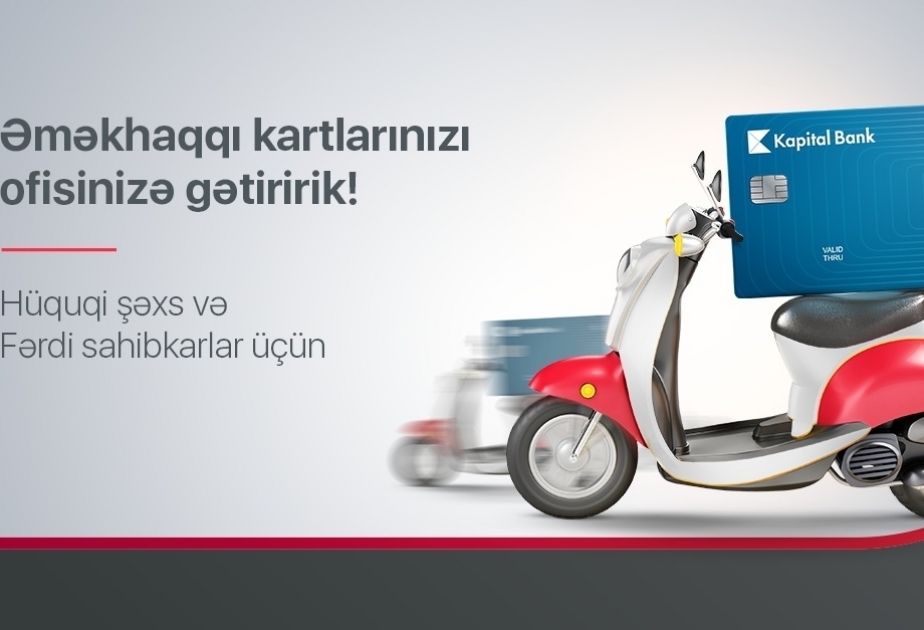 ®  “Kapital Bank” Azərbaycanda ilk dəfə əməkhaqqı kartlarının ünvana çatdırılma xidmətini təqdim edir
