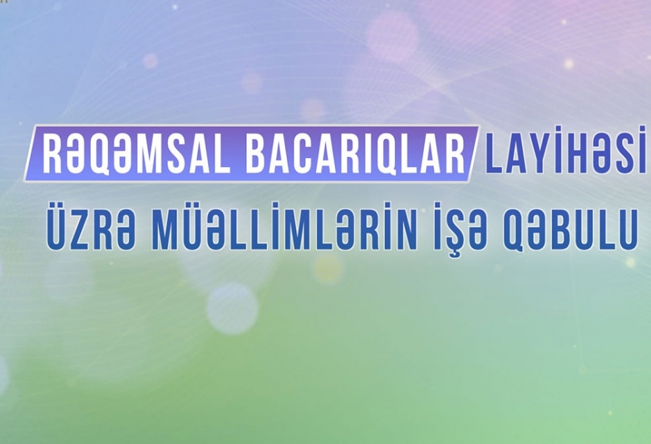 “Rəqəmsal bacarıqlar” layihəsi çərçivəsində müəllimlərin işə qəbulu aparılır