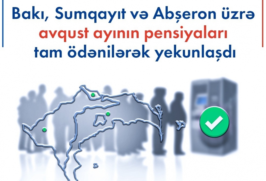 Bakı və Sumqayıt şəhərləri, Abşeron rayonu üzrə avqust ayının pensiyaları ödənilib