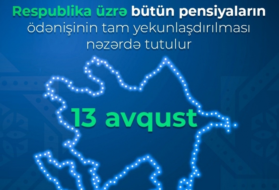Avqustun 13-də güzəştli şərtlərlə pensiya hüququna malik şəxslər də daxil olmaqla bütün pensiyaların ödənişi tam yekunlaşacaq