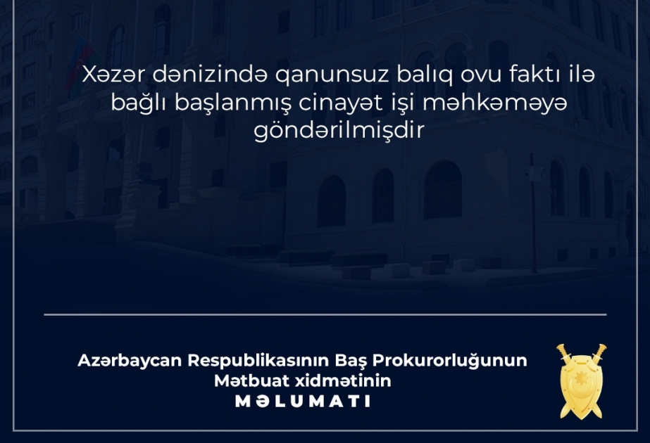 Xəzər dənizində qanunsuz balıq ovu ilə bağlı başlanmış cinayət işi məhkəməyə göndərilib