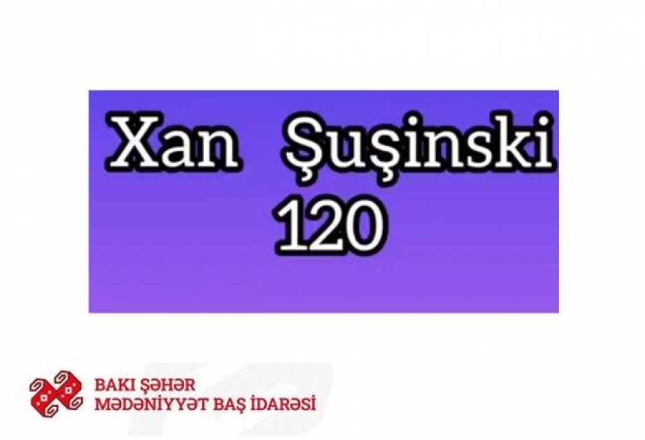 Xan Şuşinskinin 120 illik yubileyinə həsr olunmuş videoçarx hazırlanıb
