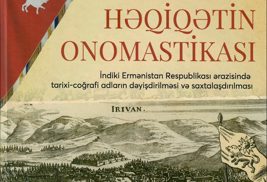 “Həqiqətin onomastikası” adlı nəşr indiki Ermənistan ərazisində tarixi-coğrafi adların saxtalaşdırılmasından bəhs edir