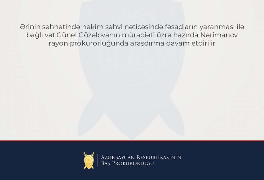 Prokurorluq: Ərinin səhhətində həkim səhvi nəticəsində fəsadların yaranması ilə bağlı vətəndaşın şikayəti əsasında araşdırma aparılır