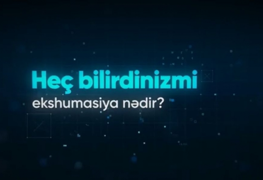 #heçbilirdinizmi? həştəqi altında təqdim olunan videoçarxda vətəndaşlara ekshumasiya barədə məlumat verilib
