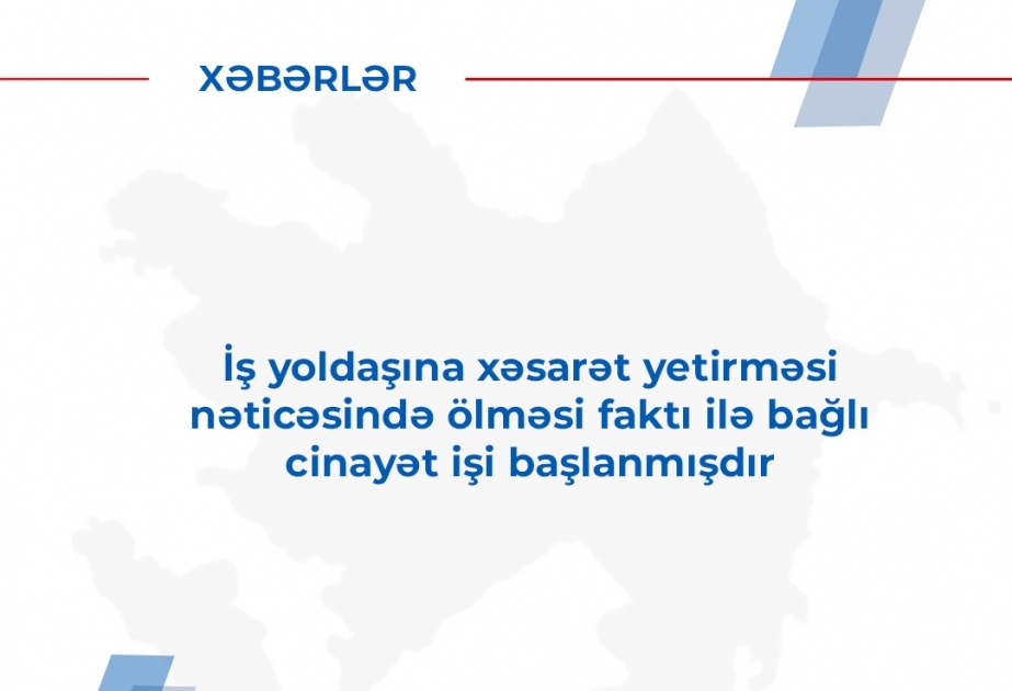 Abşeron rayonunda iş yoldaşına xəsarət yetirməsi nəticəsində ölməsi faktı ilə bağlı cinayət işi başlanıb