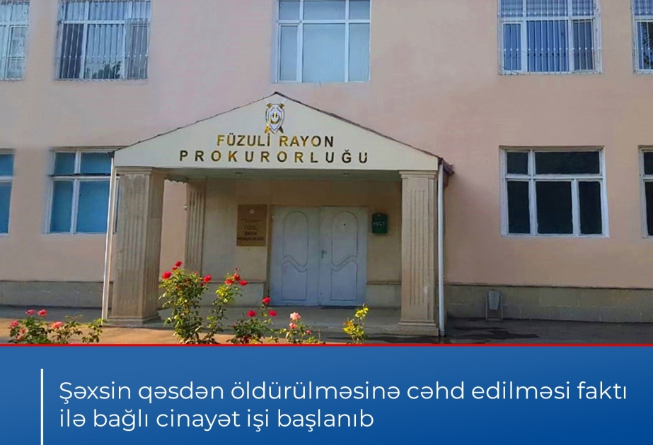 Füzuli rayonunda qəsdən adam öldürməyə cəhd edən şəxslə bağlı cinayət işi başlanıb