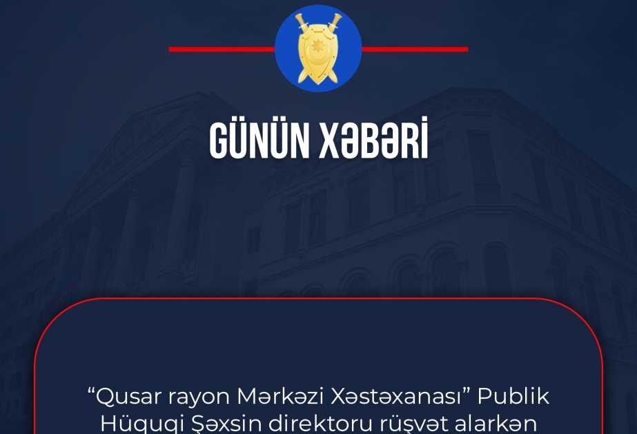 Qusar Rayon Mərkəzi Xəstəxanasının direktoru rüşvət alarkən cinayət başında yaxalanıb