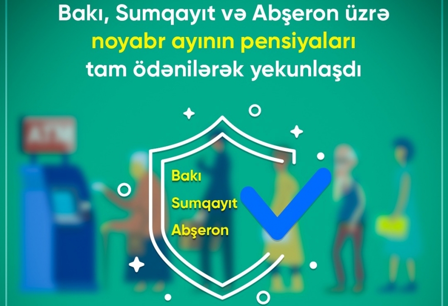 Bakı, Sumqayıt şəhərləri və Abşeron rayonu üzrə noyabr ayının pensiyaları ödənilib