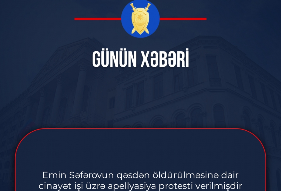 Baş Prokurorluq: Emin Səfərovun qəsdən öldürülməsinə dair cinayət işi üzrə apellyasiya protesti verilib